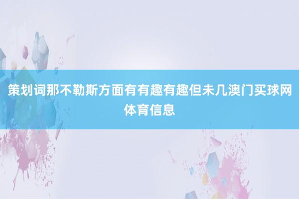 策划词那不勒斯方面有有趣有趣但未几澳门买球网体育信息