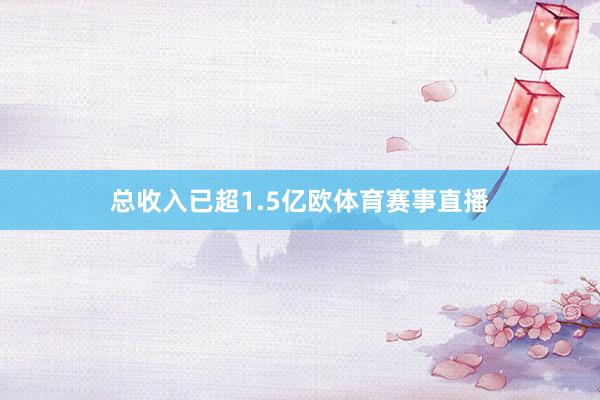 总收入已超1.5亿欧体育赛事直播