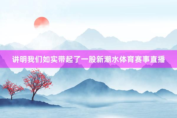 讲明我们如实带起了一股新潮水体育赛事直播