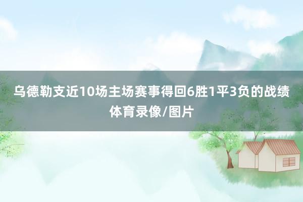 乌德勒支近10场主场赛事得回6胜1平3负的战绩体育录像/图片