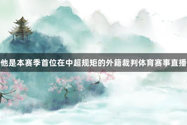 他是本赛季首位在中超规矩的外籍裁判体育赛事直播
