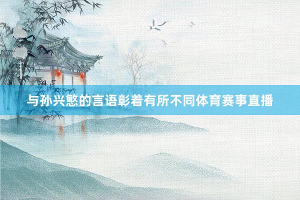与孙兴慜的言语彰着有所不同体育赛事直播