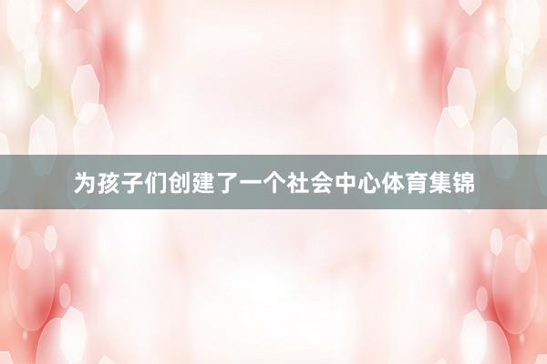 为孩子们创建了一个社会中心体育集锦