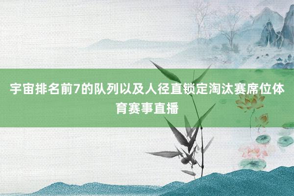 宇宙排名前7的队列以及人径直锁定淘汰赛席位体育赛事直播