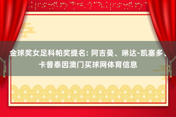 金球奖女足科帕奖提名: 阿吉曼、琳达-凯塞多、卡普泰因澳门买球网体育信息