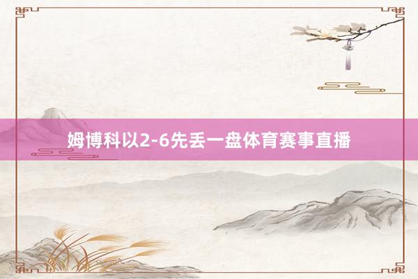 姆博科以2-6先丢一盘体育赛事直播