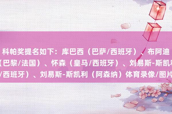 科帕奖提名如下：库巴西（巴萨/西班牙）、布阿迪（里尔/法国）、杜埃（巴黎/法国）、怀森（皇马/西班牙）、刘易斯-斯凯利（阿森纳）体育录像/图片