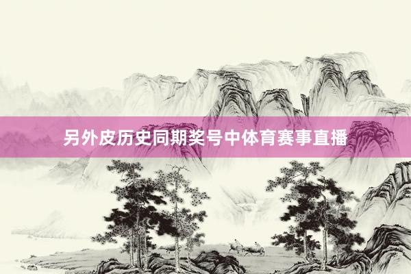 另外皮历史同期奖号中体育赛事直播