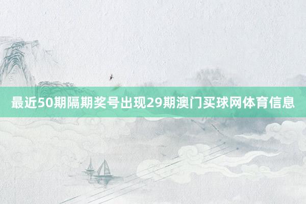最近50期隔期奖号出现29期澳门买球网体育信息