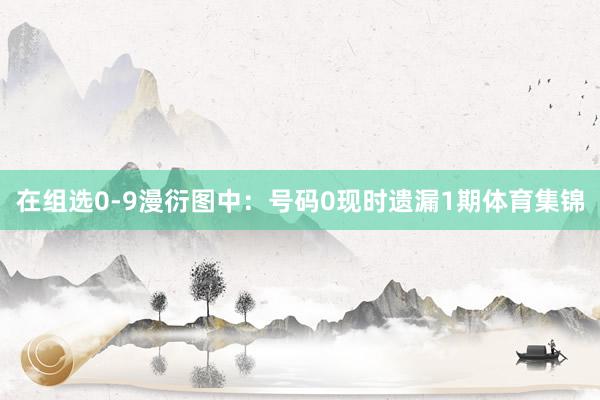 在组选0-9漫衍图中: 号码0现时遗漏1期体育集锦