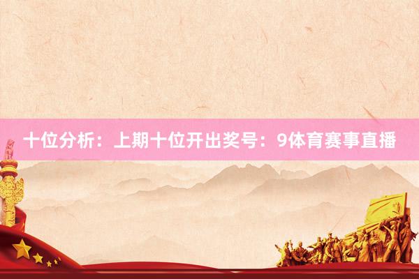 十位分析:上期十位开出奖号:9体育赛事直播