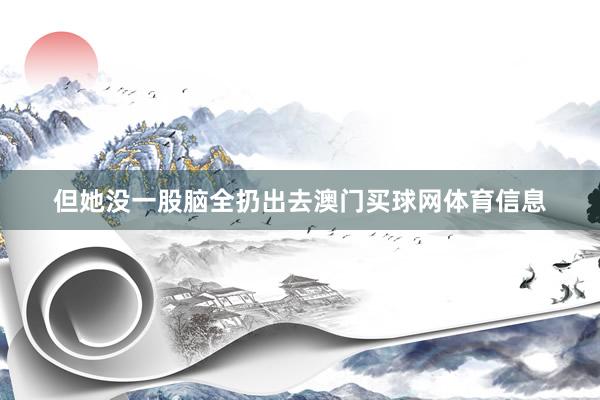 但她没一股脑全扔出去澳门买球网体育信息