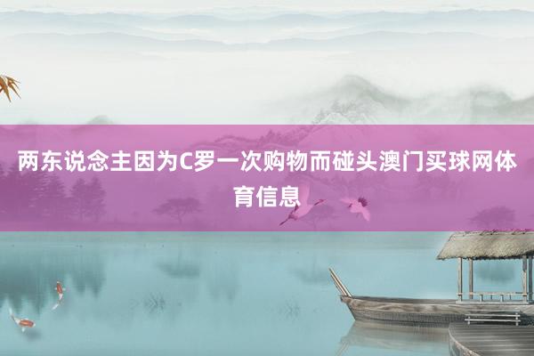 两东说念主因为C罗一次购物而碰头澳门买球网体育信息