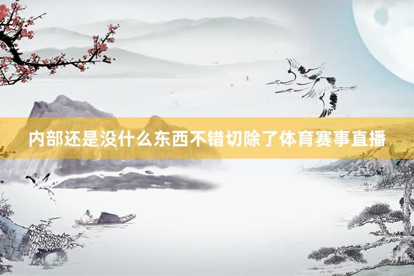 内部还是没什么东西不错切除了体育赛事直播