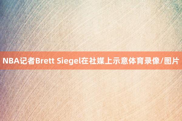 NBA记者Brett Siegel在社媒上示意体育录像/图片
