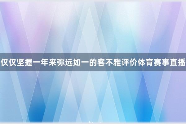 仅仅坚握一年来弥远如一的客不雅评价体育赛事直播
