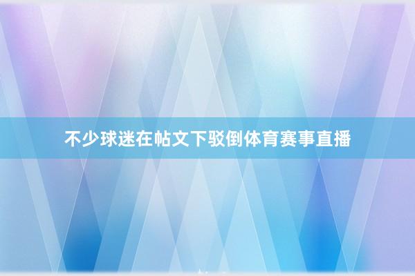 不少球迷在帖文下驳倒体育赛事直播