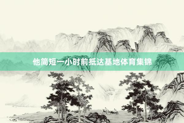 他简短一小时前抵达基地体育集锦