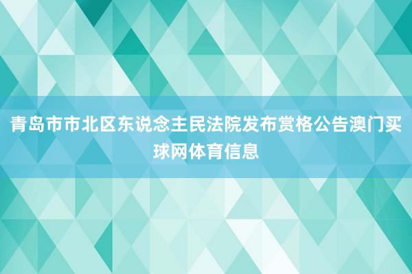 青岛市市北区东说念主民法院发布赏格公告澳门买球网体育信息