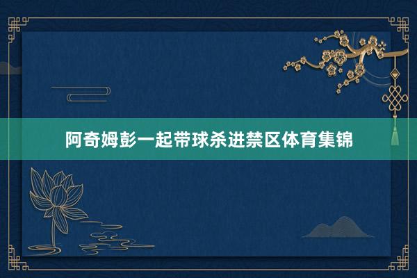 阿奇姆彭一起带球杀进禁区体育集锦