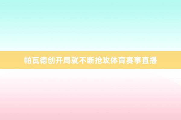 帕瓦德创开局就不断抢攻体育赛事直播