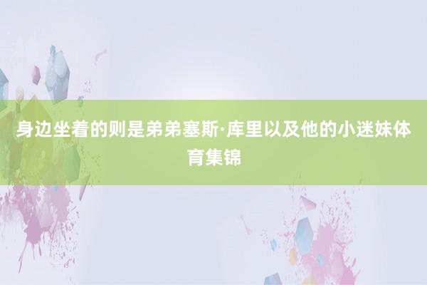 身边坐着的则是弟弟塞斯·库里以及他的小迷妹体育集锦