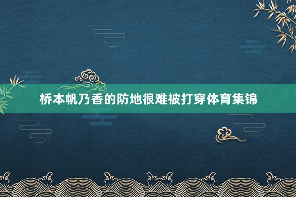 桥本帆乃香的防地很难被打穿体育集锦