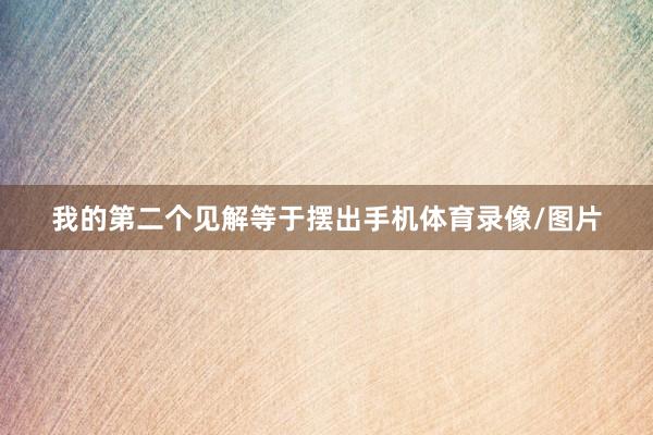 我的第二个见解等于摆出手机体育录像/图片