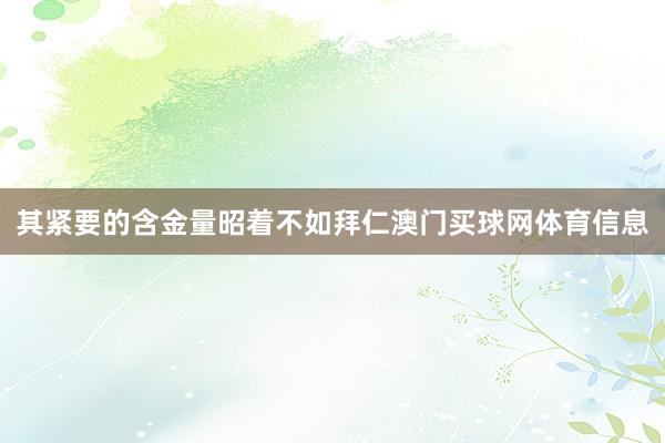 其紧要的含金量昭着不如拜仁澳门买球网体育信息