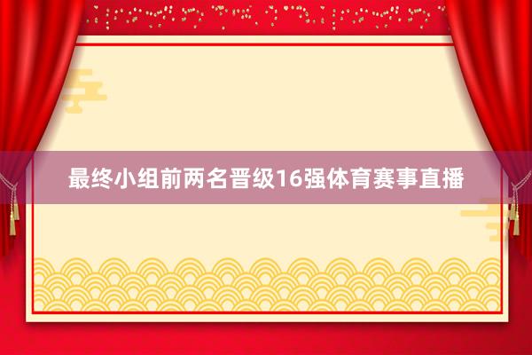 最终小组前两名晋级16强体育赛事直播