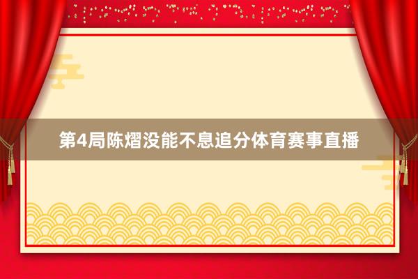 第4局陈熠没能不息追分体育赛事直播