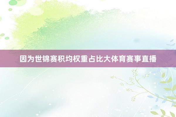 因为世锦赛积均权重占比大体育赛事直播