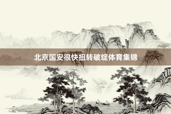 北京国安很快扭转破绽体育集锦
