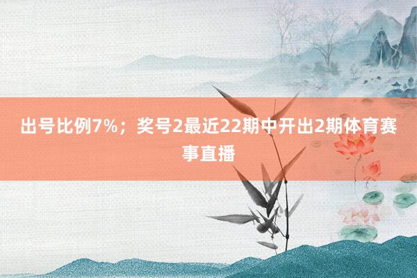 出号比例7%; 奖号2最近22期中开出2期体育赛事直播