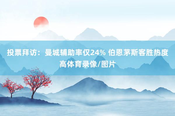 投票拜访：曼城辅助率仅24% 伯恩茅斯客胜热度高体育录像/图片