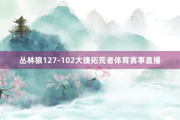 丛林狼127-102大捷拓荒者体育赛事直播