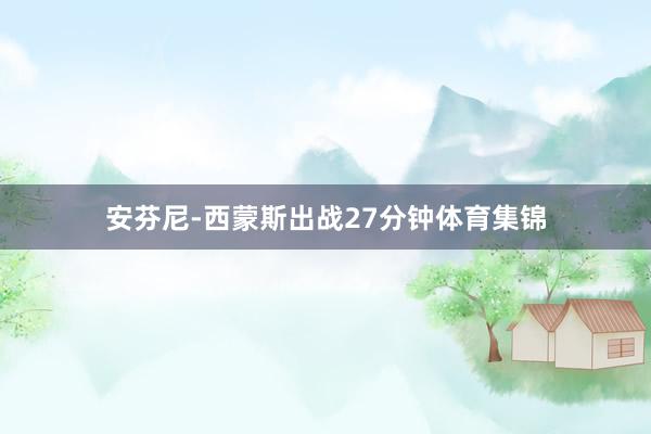 安芬尼-西蒙斯出战27分钟体育集锦