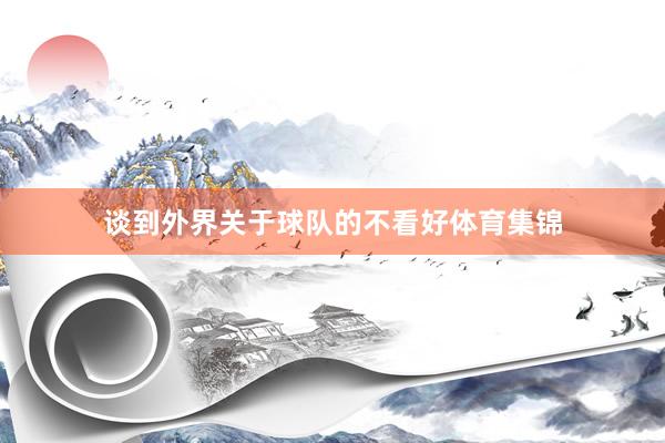 谈到外界关于球队的不看好体育集锦