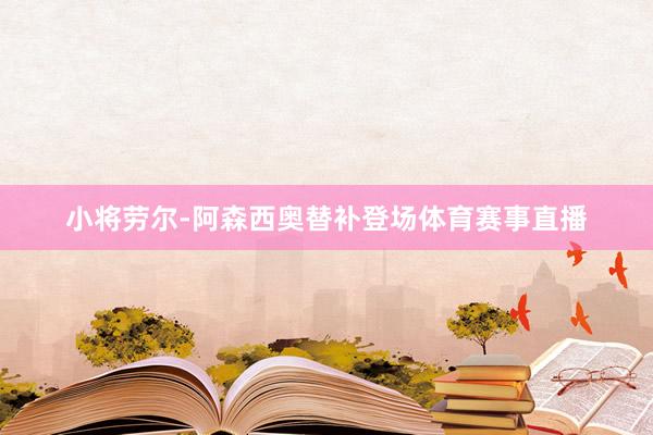 小将劳尔-阿森西奥替补登场体育赛事直播