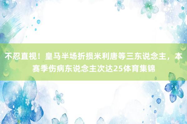 不忍直视！皇马半场折损米利唐等三东说念主，本赛季伤病东说念主次达25体育集锦
