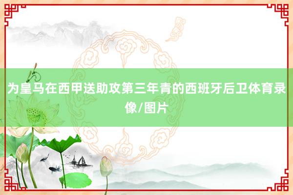 为皇马在西甲送助攻第三年青的西班牙后卫体育录像/图片