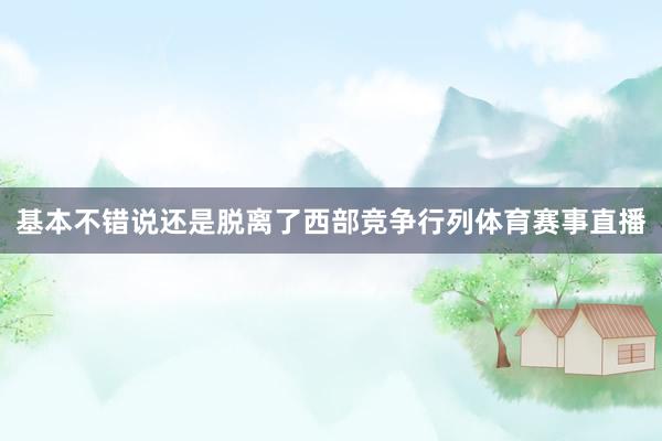 基本不错说还是脱离了西部竞争行列体育赛事直播
