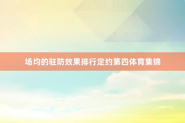 场均的驻防效果排行定约第四体育集锦