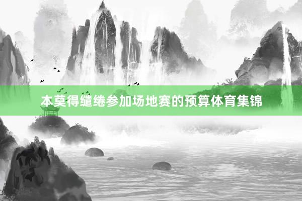 本莫得缱绻参加场地赛的预算体育集锦