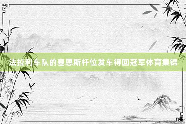 法拉利车队的塞恩斯杆位发车得回冠军体育集锦