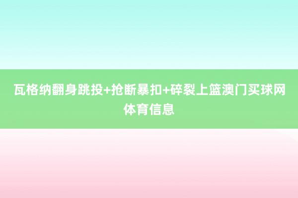 瓦格纳翻身跳投+抢断暴扣+碎裂上篮澳门买球网体育信息