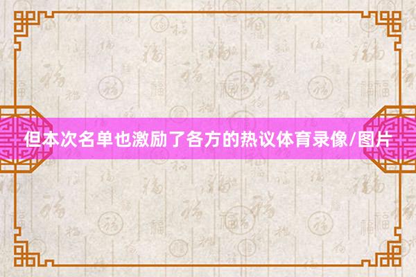 但本次名单也激励了各方的热议体育录像/图片