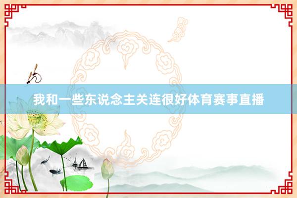 我和一些东说念主关连很好体育赛事直播