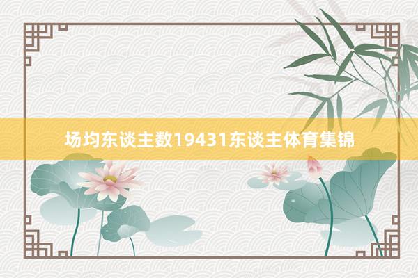 场均东谈主数19431东谈主体育集锦
