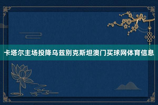 卡塔尔主场投降乌兹别克斯坦澳门买球网体育信息
